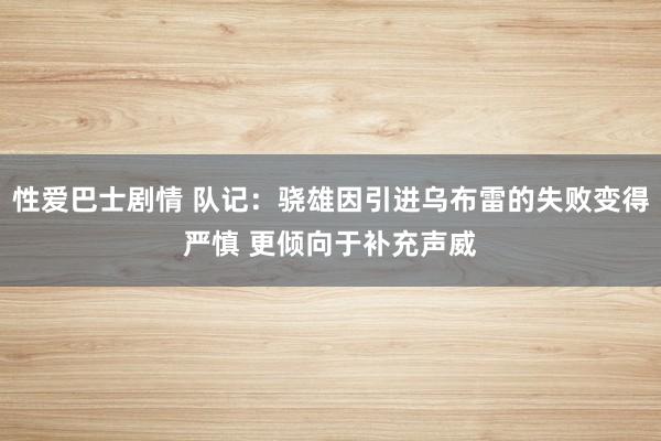 性爱巴士剧情 队记：骁雄因引进乌布雷的失败变得严慎 更倾向于补充声威