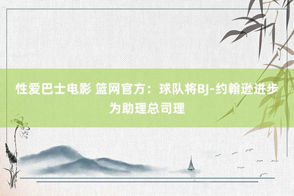 性爱巴士电影 篮网官方：球队将BJ-约翰逊进步为助理总司理