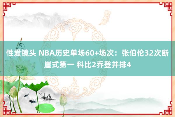 性爱镜头 NBA历史单场60+场次：张伯伦32次断崖式第一 科比2乔登并排4