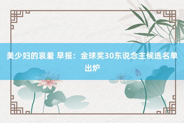美少妇的哀羞 早报：金球奖30东说念主候选名单出炉