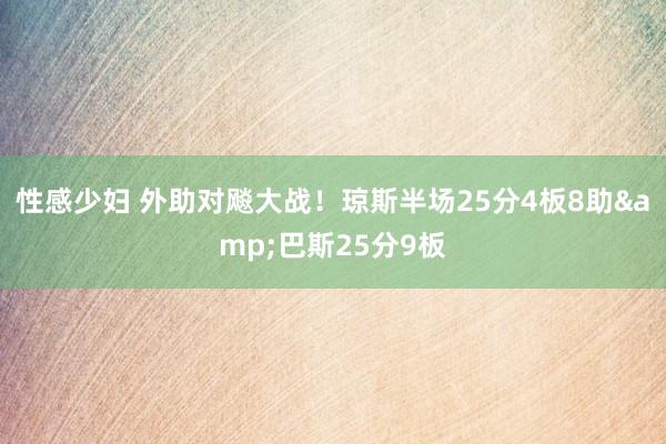 性感少妇 外助对飚大战！琼斯半场25分4板8助&巴斯25分9板