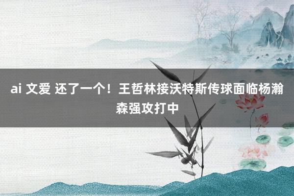 ai 文爱 还了一个！王哲林接沃特斯传球面临杨瀚森强攻打中