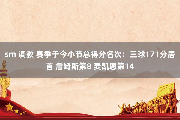 sm 调教 赛季于今小节总得分名次:三球171分居首 詹姆斯第8 麦凯恩第14