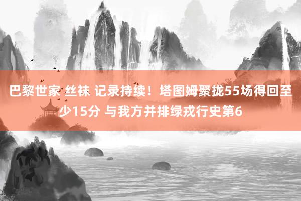 巴黎世家 丝袜 记录持续！塔图姆聚拢55场得回至少15分 与我方并排绿戎行史第6