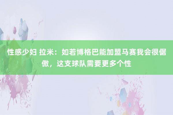 性感少妇 拉米：如若博格巴能加盟马赛我会很倨傲，这支球队需要更多个性
