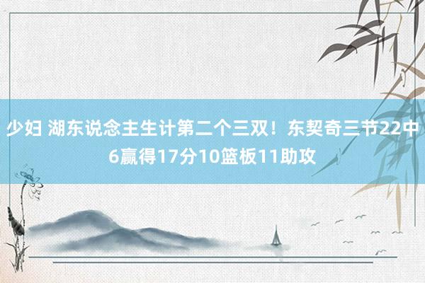 少妇 湖东说念主生计第二个三双！东契奇三节22中6赢得17分10篮板11助攻