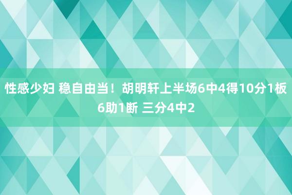 性感少妇 稳自由当！胡明轩上半场6中4得10分1板6助1断 三分4中2