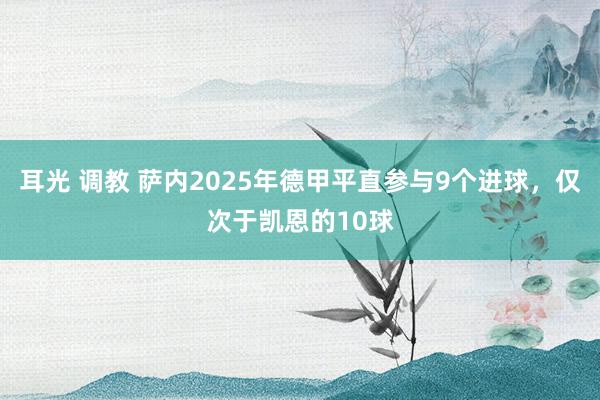 耳光 调教 萨内2025年德甲平直参与9个进球，仅次于凯恩的10球
